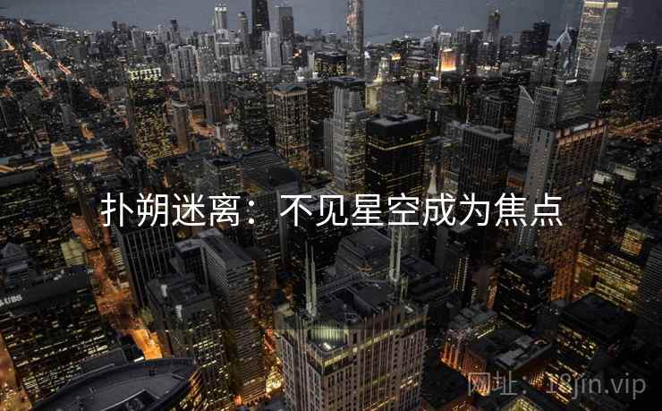 扑朔迷离：不见星空成为焦点
