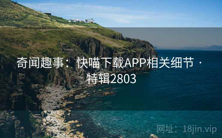 奇闻趣事：快喵下载APP相关细节 · 特辑2803