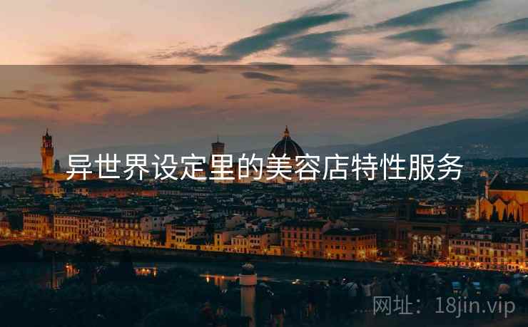 异世界设定里的美容店特性服务