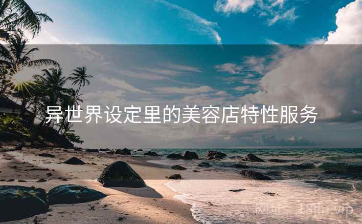 异世界设定里的美容店特性服务