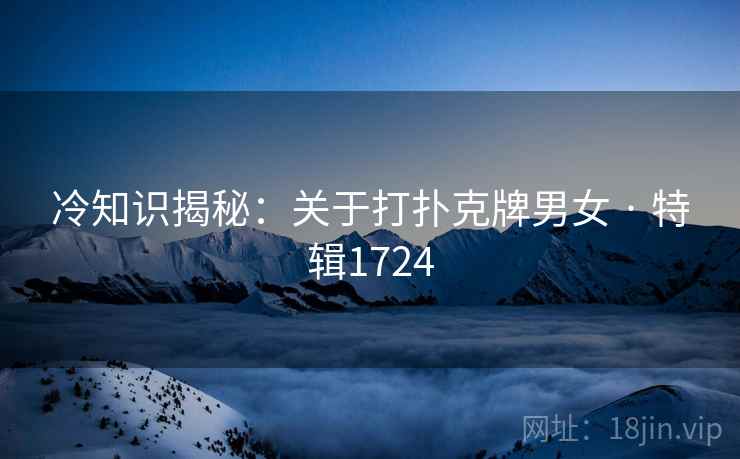 冷知识揭秘：关于打扑克牌男女 · 特辑1724