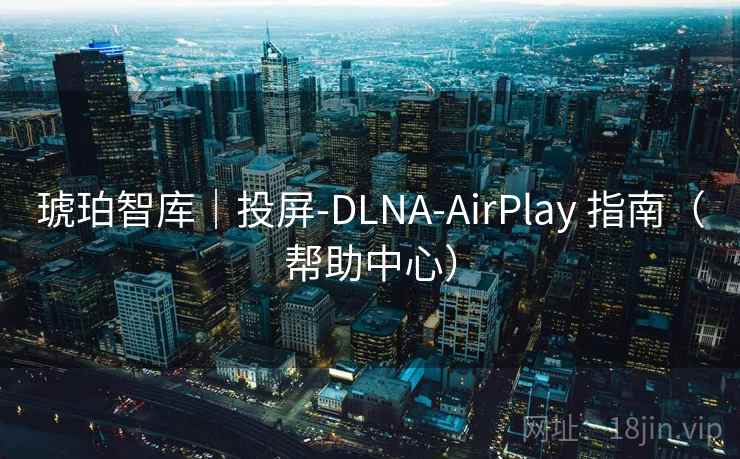 琥珀智库｜投屏-DLNA-AirPlay 指南（帮助中心）