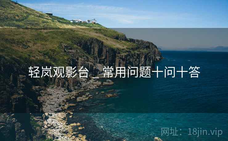 轻岚观影台 _ 常用问题十问十答