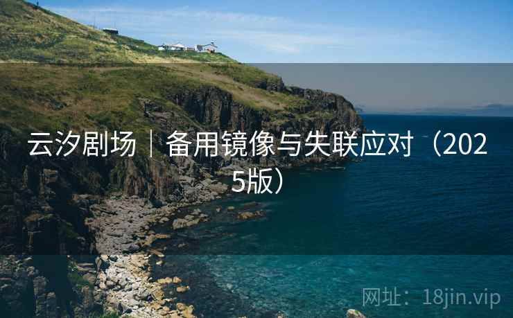 云汐剧场｜备用镜像与失联应对（2025版）