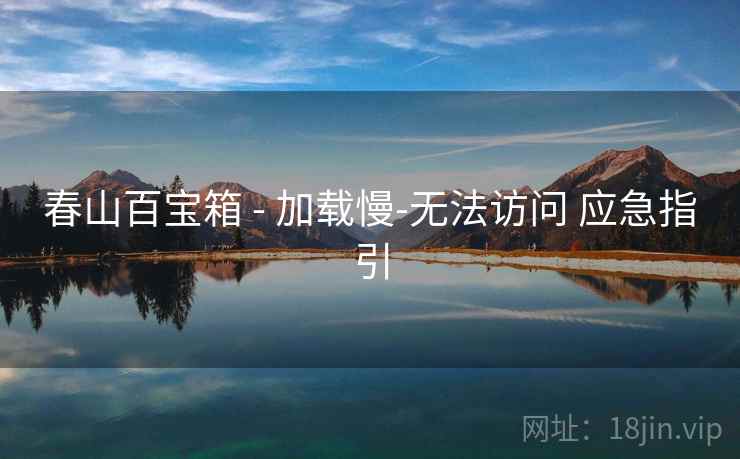 春山百宝箱 - 加载慢-无法访问 应急指引