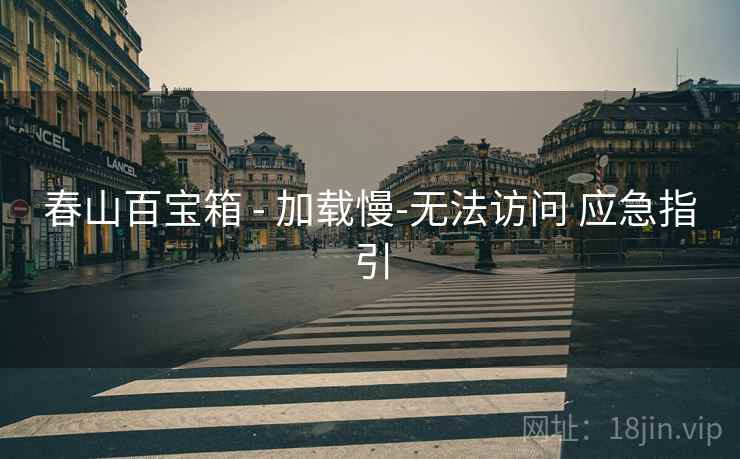 春山百宝箱 - 加载慢-无法访问 应急指引