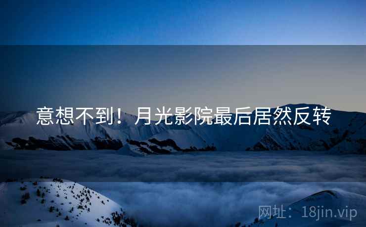 意想不到！月光影院最后居然反转