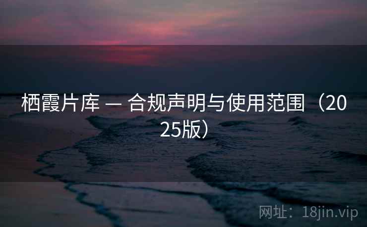 栖霞片库 — 合规声明与使用范围（2025版）