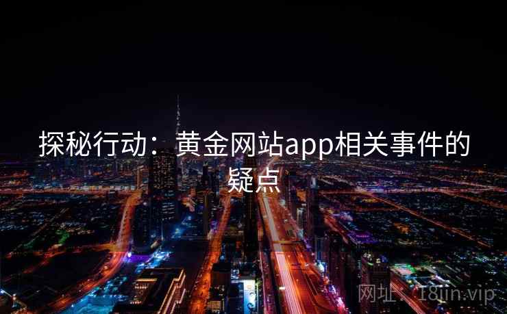 探秘行动：黄金网站app相关事件的疑点