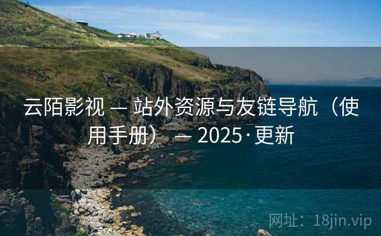 云陌影视 — 站外资源与友链导航(使用手册) — 2025·更新 云陌影视 — 站外资源与友链导航(使用手册) — 2025·更新