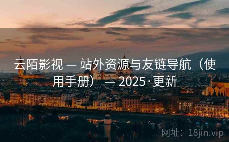 云陌影视 — 站外资源与友链导航（使用手册） — 2025·更新