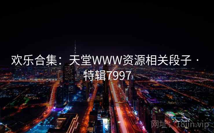 欢乐合集:天堂WWW资源相关段子 · 特辑7997 欢乐合集:天堂WWW资源相关段子 · 特辑7997