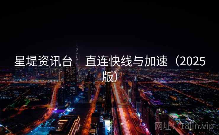 星堤资讯台｜直连快线与加速（2025版）