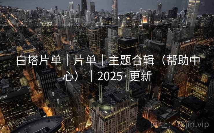 白塔片单｜片单｜主题合辑（帮助中心）｜2025·更新