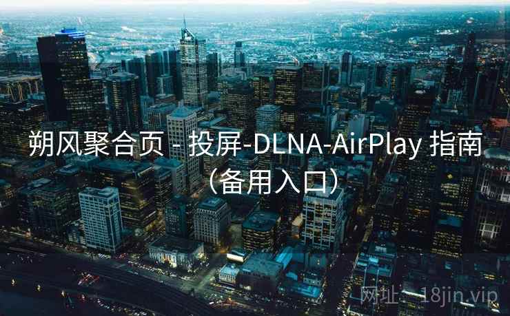 朔风聚合页 - 投屏-DLNA-AirPlay 指南(备用入口) 朔风聚合页 - 投屏-DLNA-AirPlay 指南(备用入口)