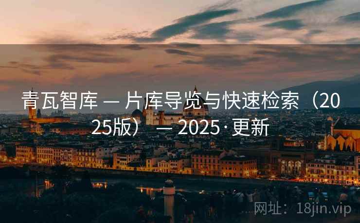 青瓦智库 — 片库导览与快速检索（2025版） — 2025·更新