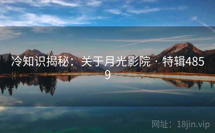 冷知识揭秘:关于月光影院 · 特辑4859 冷知识揭秘:关于月光影院 · 特辑4859