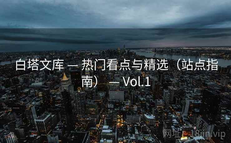 白塔文库 — 热门看点与精选(站点指南) — Vol.1 白塔文库 — 热门看点与精选(站点指南) — Vol.1