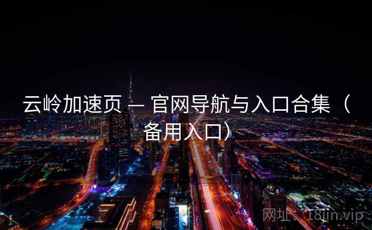 云岭加速页 — 官网导航与入口合集(备用入口) 云岭加速页 — 官网导航与入口合集(备用入口)