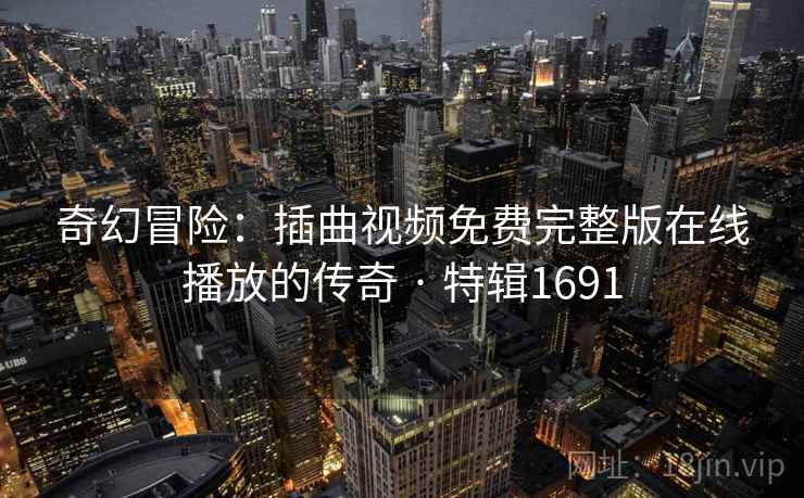 奇幻冒险:插曲视频免费完整版在线播放的传奇 · 特辑1691 奇幻冒险:插曲视频免费完整版在线播放的传奇 · 特辑1691