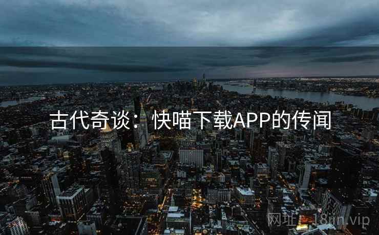 古代奇谈：快喵下载APP的传闻