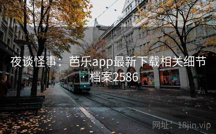 夜谈怪事:芭乐app最新下载相关细节 · 档案2586 夜谈怪事:芭乐app最新下载相关细节 · 档案2586
