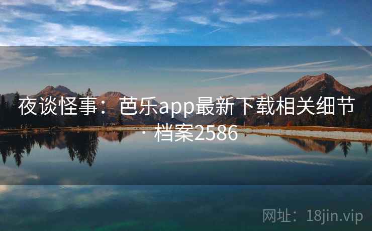 夜谈怪事：芭乐app最新下载相关细节 · 档案2586