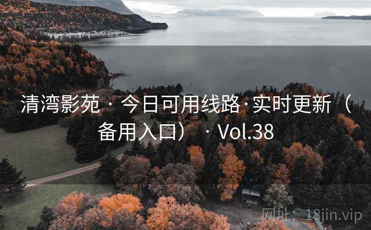 清湾影苑 · 今日可用线路·实时更新（备用入口） · Vol.38
