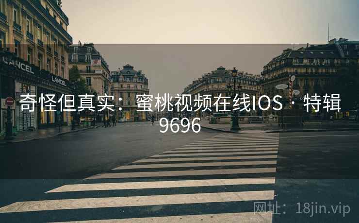 奇怪但真实：蜜桃视频在线IOS · 特辑9696