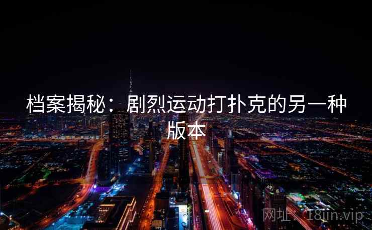 档案揭秘:剧烈运动打扑克的另一种版本 档案揭秘:剧烈运动打扑克的另一种版本