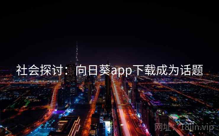 社会探讨:向日葵app下载成为话题 社会探讨:向日葵app下载成为话题