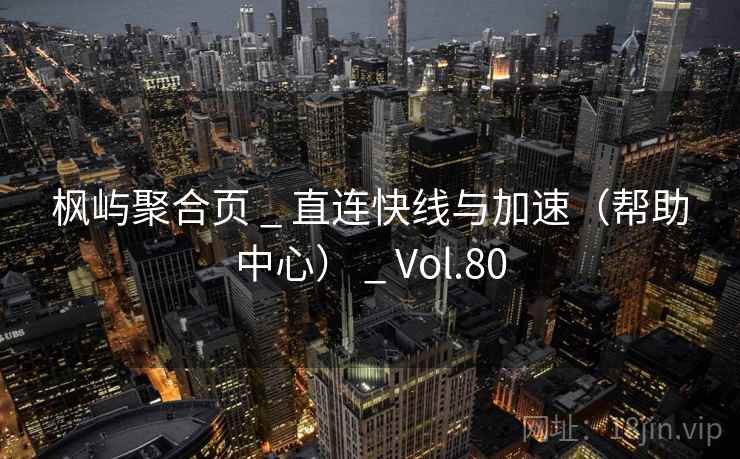 枫屿聚合页 _ 直连快线与加速(帮助中心) _ Vol.80 枫屿聚合页 _ 直连快线与加速(帮助中心) _ Vol.80