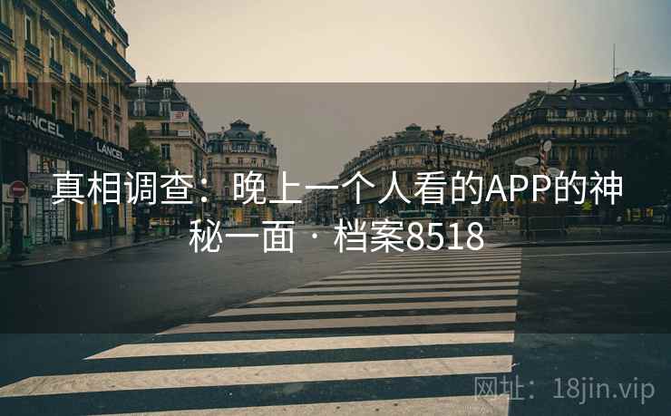 真相调查：晚上一个人看的APP的神秘一面 · 档案8518