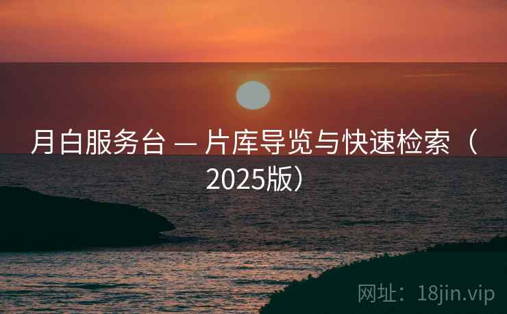 月白服务台 — 片库导览与快速检索（2025版）
