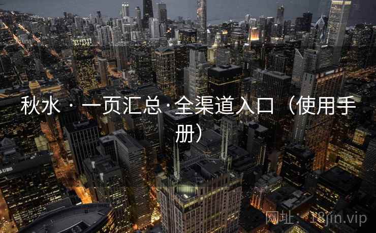 秋水 · 一页汇总·全渠道入口（使用手册）