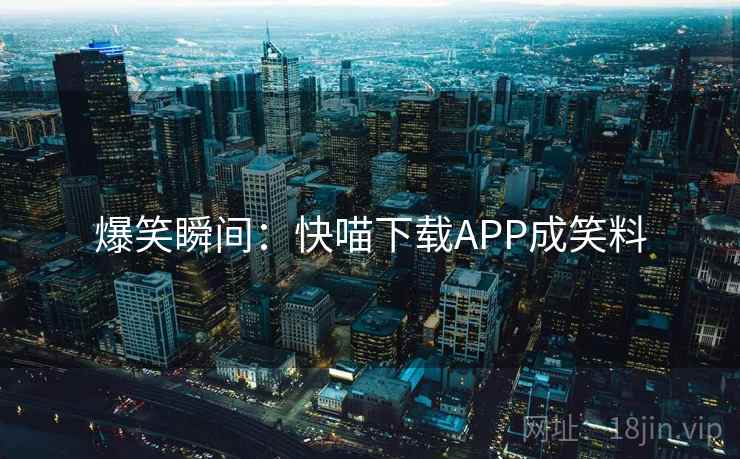 爆笑瞬间:快喵下载APP成笑料 爆笑瞬间:快喵下载APP成笑料