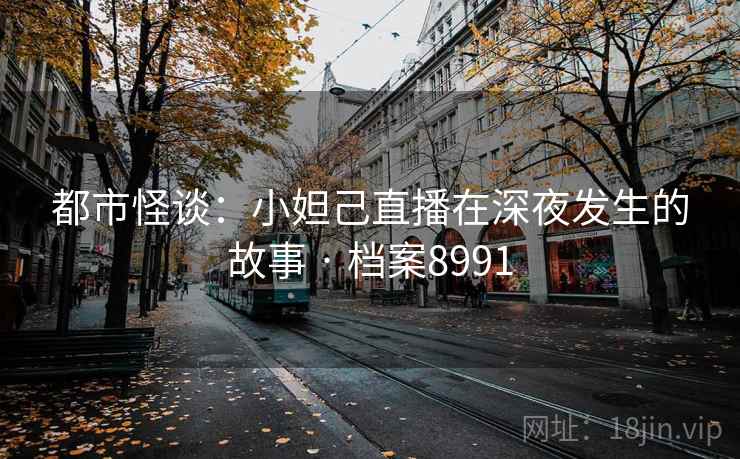 都市怪谈：小妲己直播在深夜发生的故事 · 档案8991