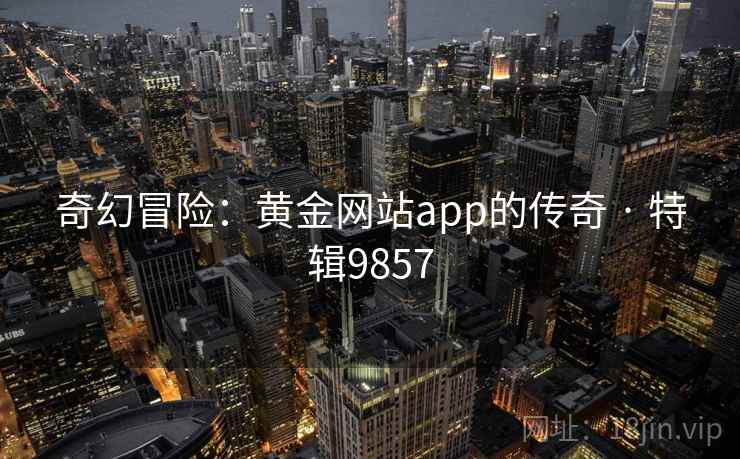 奇幻冒险：黄金网站app的传奇 · 特辑9857