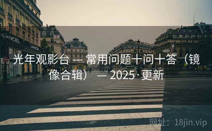 光年观影台 — 常用问题十问十答（镜像合辑） — 2025·更新