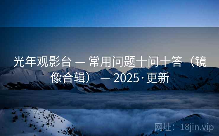 光年观影台 — 常用问题十问十答（镜像合辑） — 2025·更新
