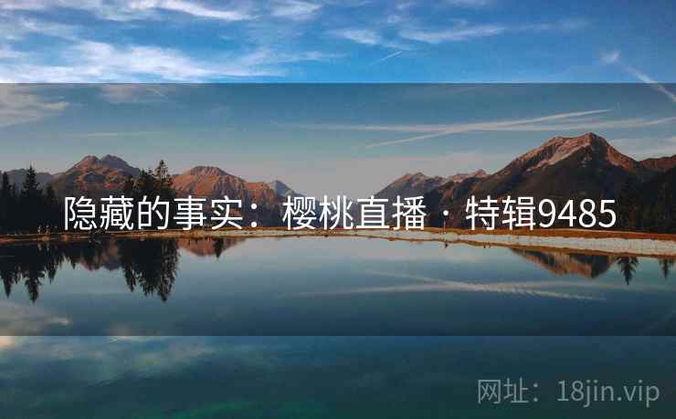 隐藏的事实：樱桃直播 · 特辑9485