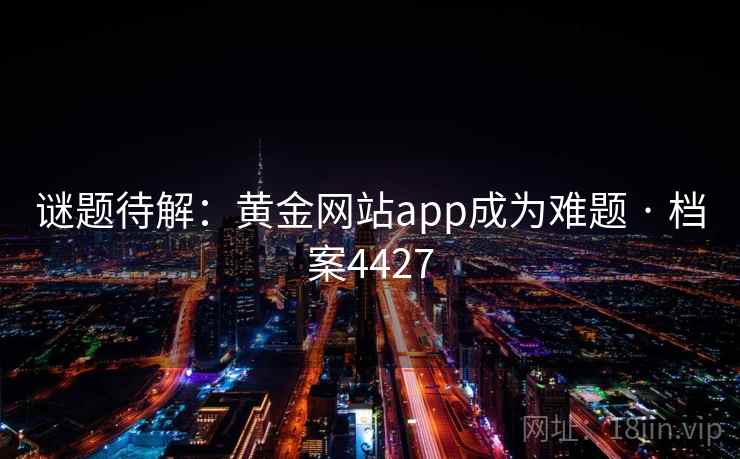 谜题待解：黄金网站app成为难题 · 档案4427